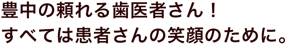 豊中の頼れる歯医者さん！すべては患者様の笑顔のために。