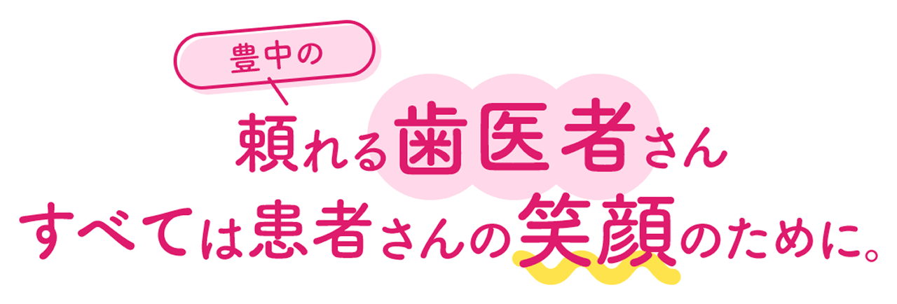 豊中の頼れる歯医者さん すべては患者さんの笑顔のために